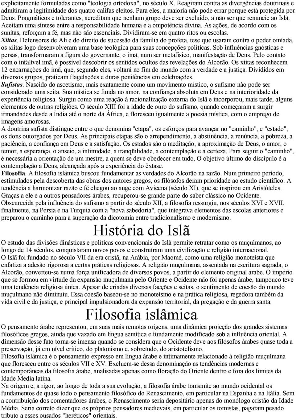 Aceitam uma síntese entre a responsabilidade humana e a onipotência divina. As ações, de acordo com os sunitas, reforçam a fé, mas não são essenciais. Dividiram-se em quatro ritos ou escolas. Xiitas.