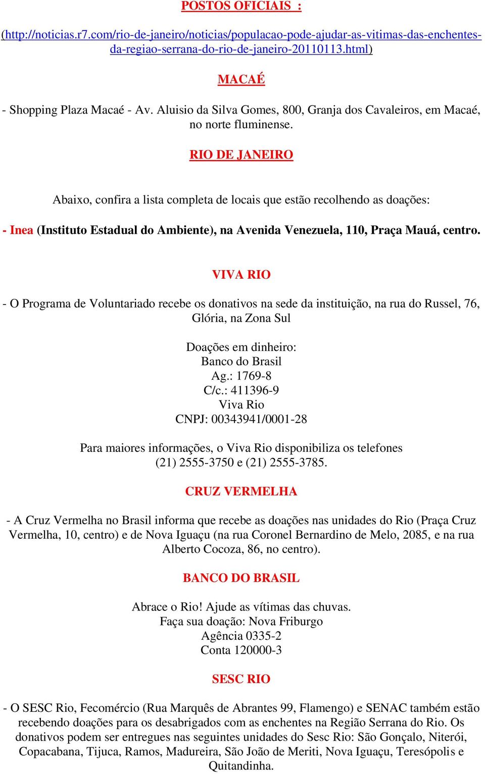 RIO DE JANEIRO Abaixo, confira a lista completa de locais que estão recolhendo as doações: - Inea (Instituto Estadual do Ambiente), na Avenida Venezuela, 110, Praça Mauá, centro.