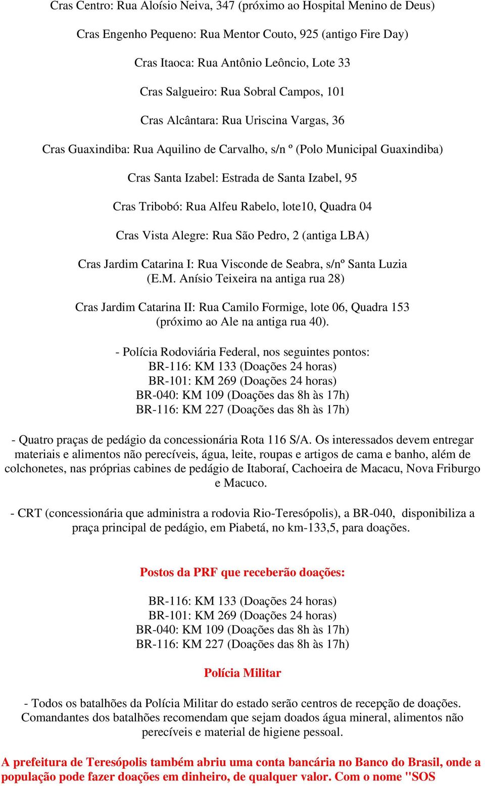 Rua Alfeu Rabelo, lote10, Quadra 04 Cras Vista Alegre: Rua São Pedro, 2 (antiga LBA) Cras Jardim Catarina I: Rua Visconde de Seabra, s/nº Santa Luzia (E.M.