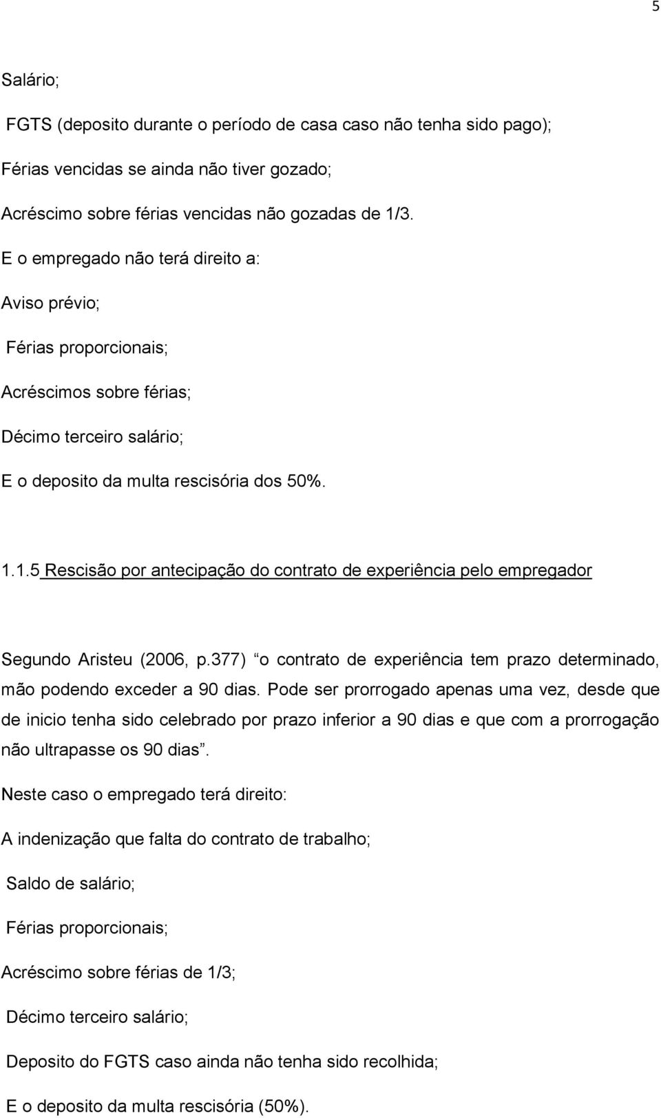 1.5 Rescisão por antecipação do contrato de experiência pelo empregador Segundo Aristeu (2006, p.377) o contrato de experiência tem prazo determinado, mão podendo exceder a 90 dias.