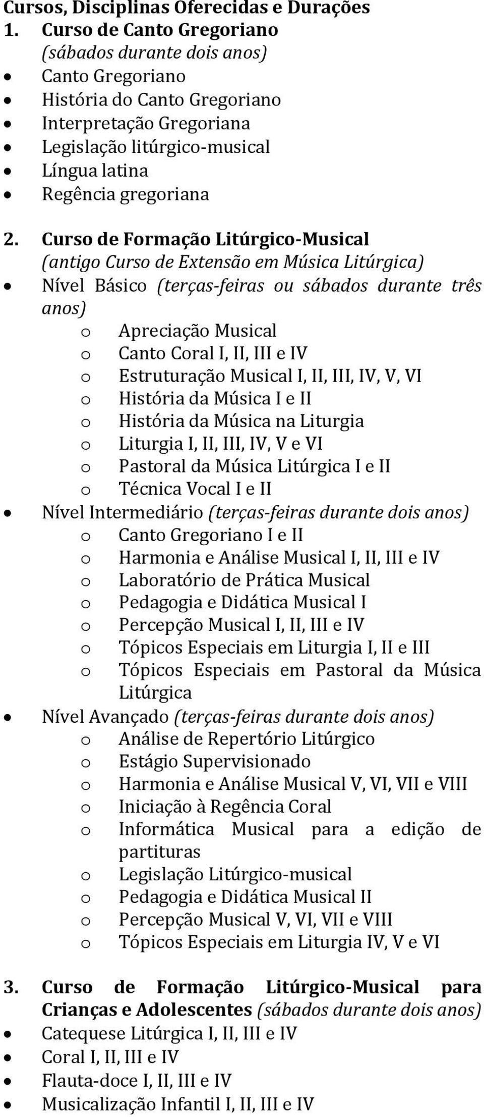 Curso de Formação Litúrgico-Musical (antigo Curso de Extensão em Música Litúrgica) Nível Básico (terças-feiras ou sábados durante três anos) o Apreciação Musical o Canto Coral I, II, III e IV o