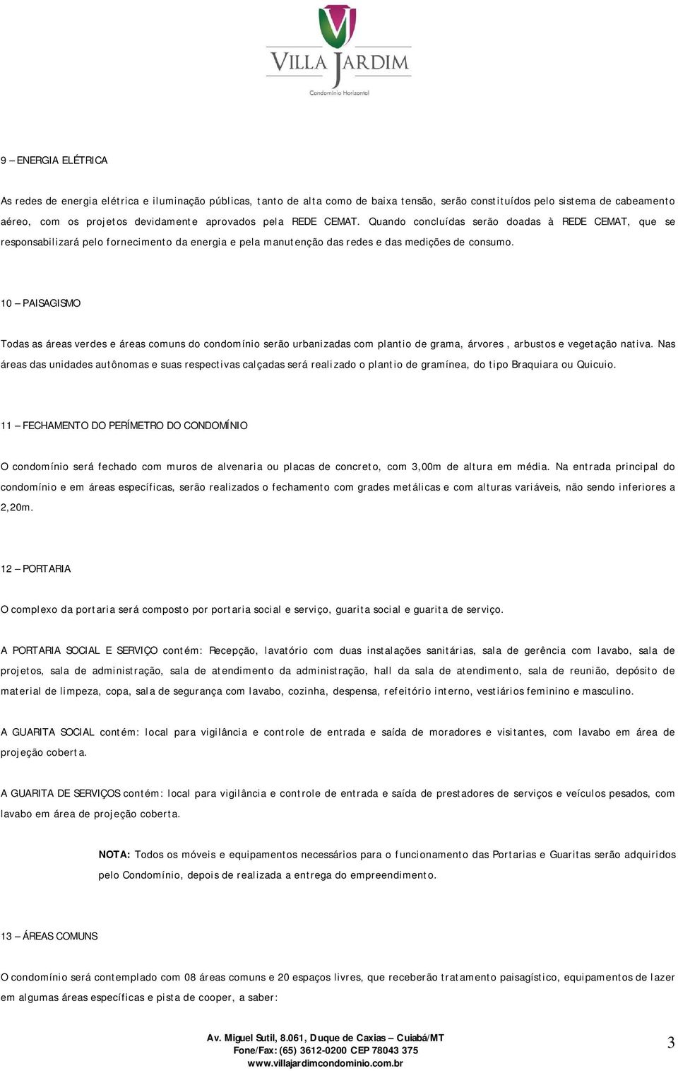 10 PAISAGISMO Todas as áreas verdes e áreas comuns do condomínio serão urbanizadas com plantio de grama, árvores, arbustos e vegetação nativa.