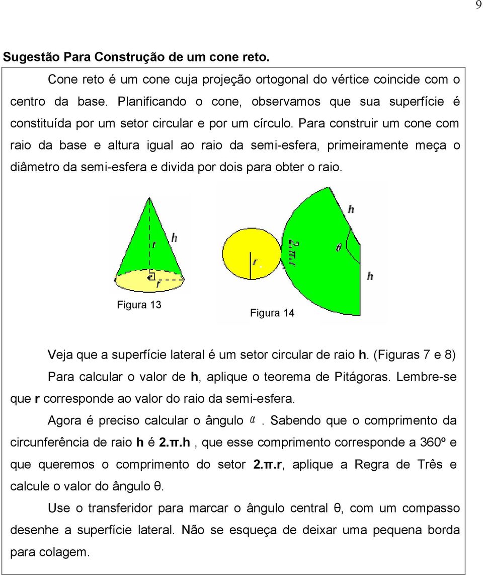 Para construir um cone com raio da base e altura igual ao raio da semi-esfera, primeiramente meça o diâmetro da semi-esfera e divida por dois para obter o raio.