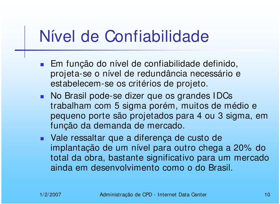 No Brasil pode-se dizer que os grandes IDCs trabalham com 5 sigma porém, muitos de médio e pequeno porte são projetados para 4 ou 3 sigma, em