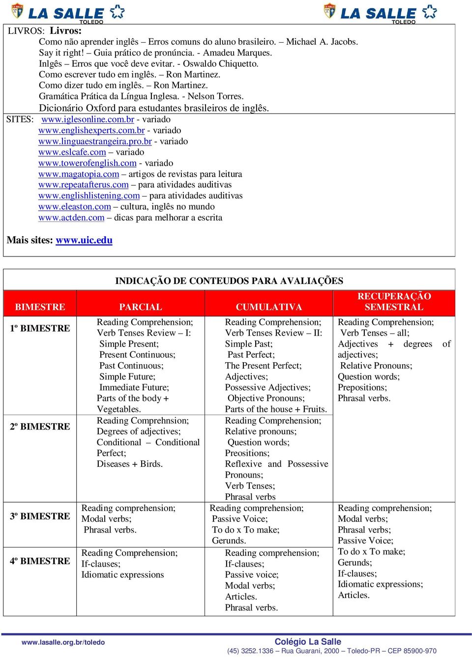 Dicionário Oxford para estudantes brasileiros de inglês. SITE SITES: www.iglesonline.com.br - variado www.englishexperts.com.br - variado www.linguaestrangeira.pro.br - variado www.eslcafe.