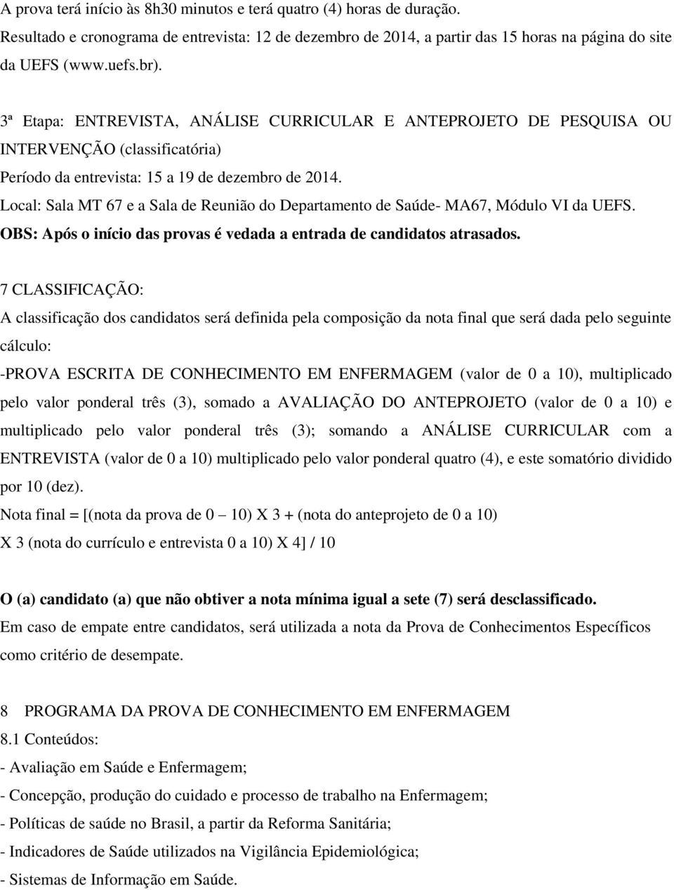 Local: Sala MT 67 e a Sala de Reunião do Departamento de Saúde- MA67, Módulo VI da UEFS. OBS: Após o início das provas é vedada a entrada de candidatos atrasados.