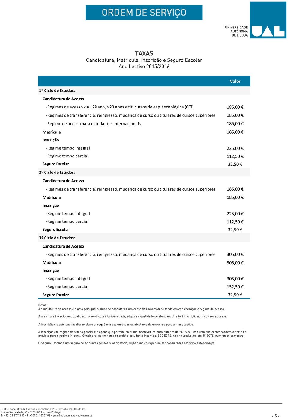 Inscrição -Regime tempo integral 225,00 -Regime tempo parcial 112,50 Seguro Escolar 32,50 2º Ciclo de Estudos: Candidatura de Acesso -Regimes de transferência, reingresso, mudança de curso ou