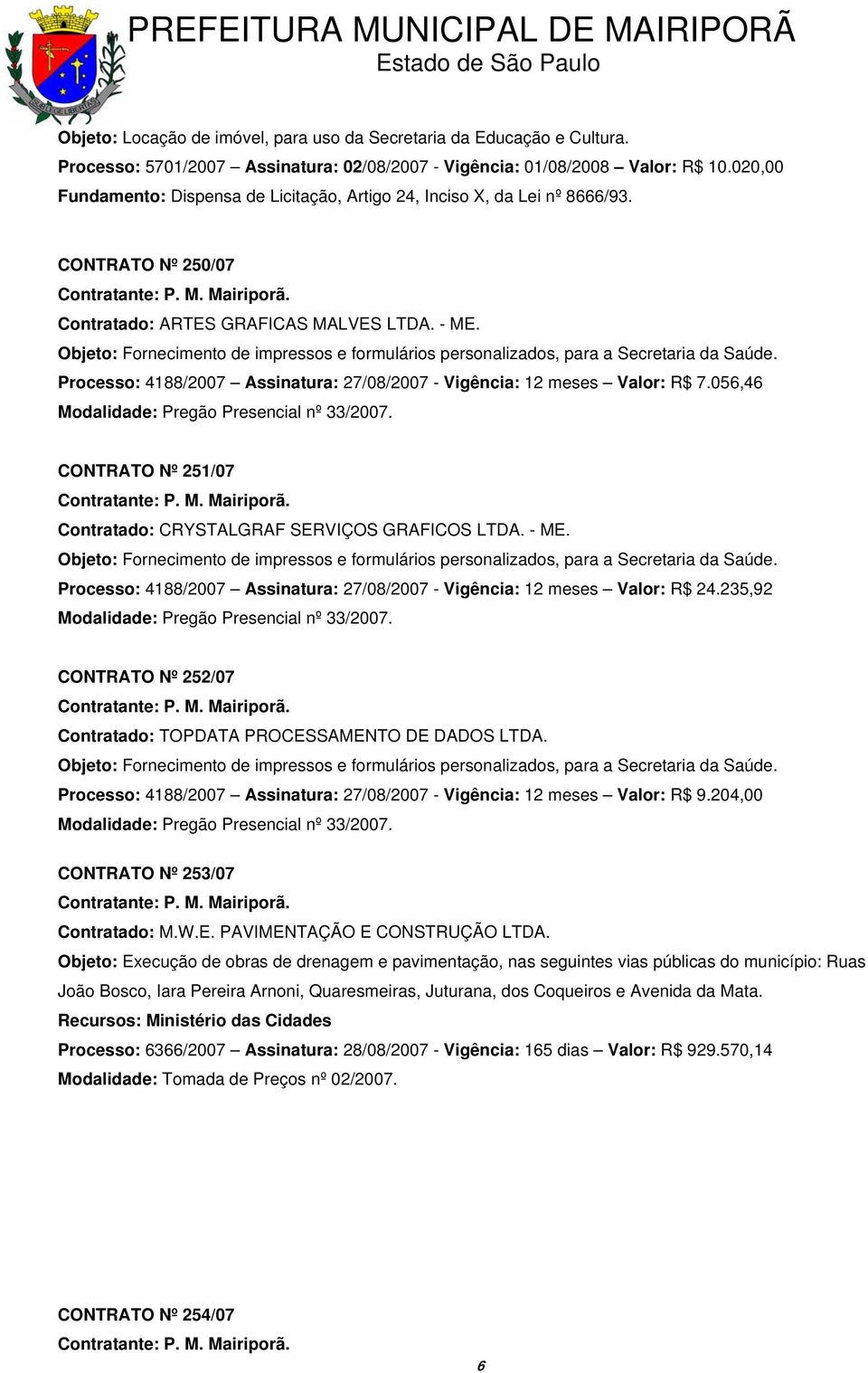 Objeto: Fornecimento de impressos e formulários personalizados, para a Secretaria da Saúde. Processo: 4188/2007 Assinatura: 27/08/2007 - Vigência: 12 meses Valor: R$ 7.