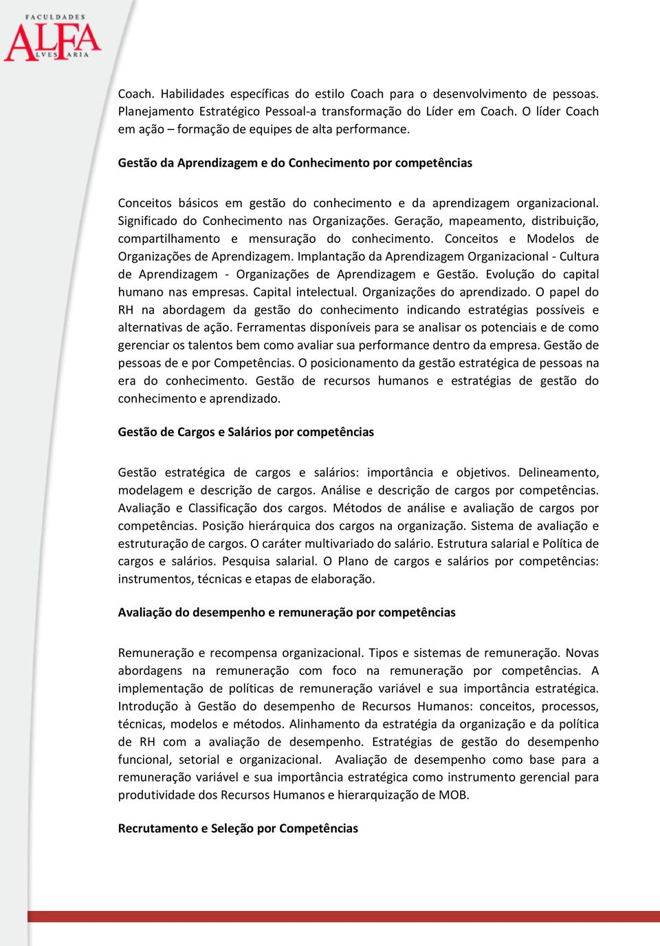 Significado do Conhecimento nas Organizações. Geração, mapeamento, distribuição, compartilhamento e mensuração do conhecimento. Conceitos e Modelos de Organizações de Aprendizagem.