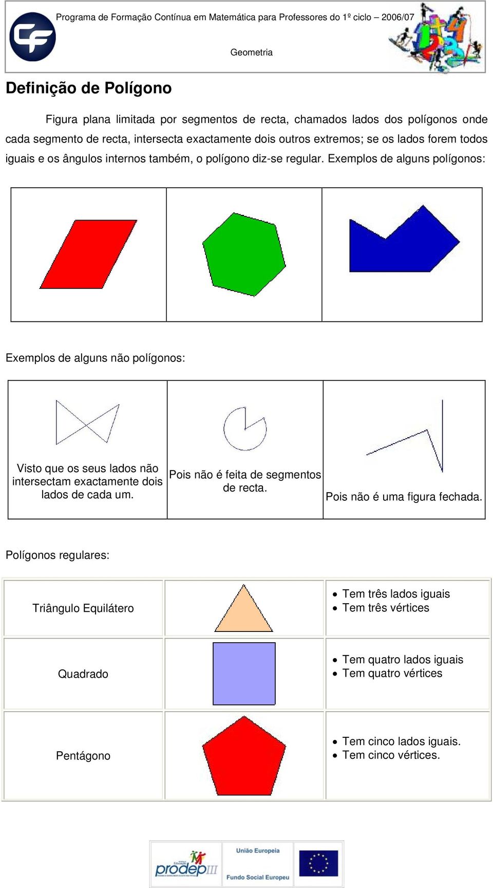 Exemplos de alguns polígonos: Exemplos de alguns não polígonos: Visto que os seus lados não intersectam exactamente dois lados de cada um.