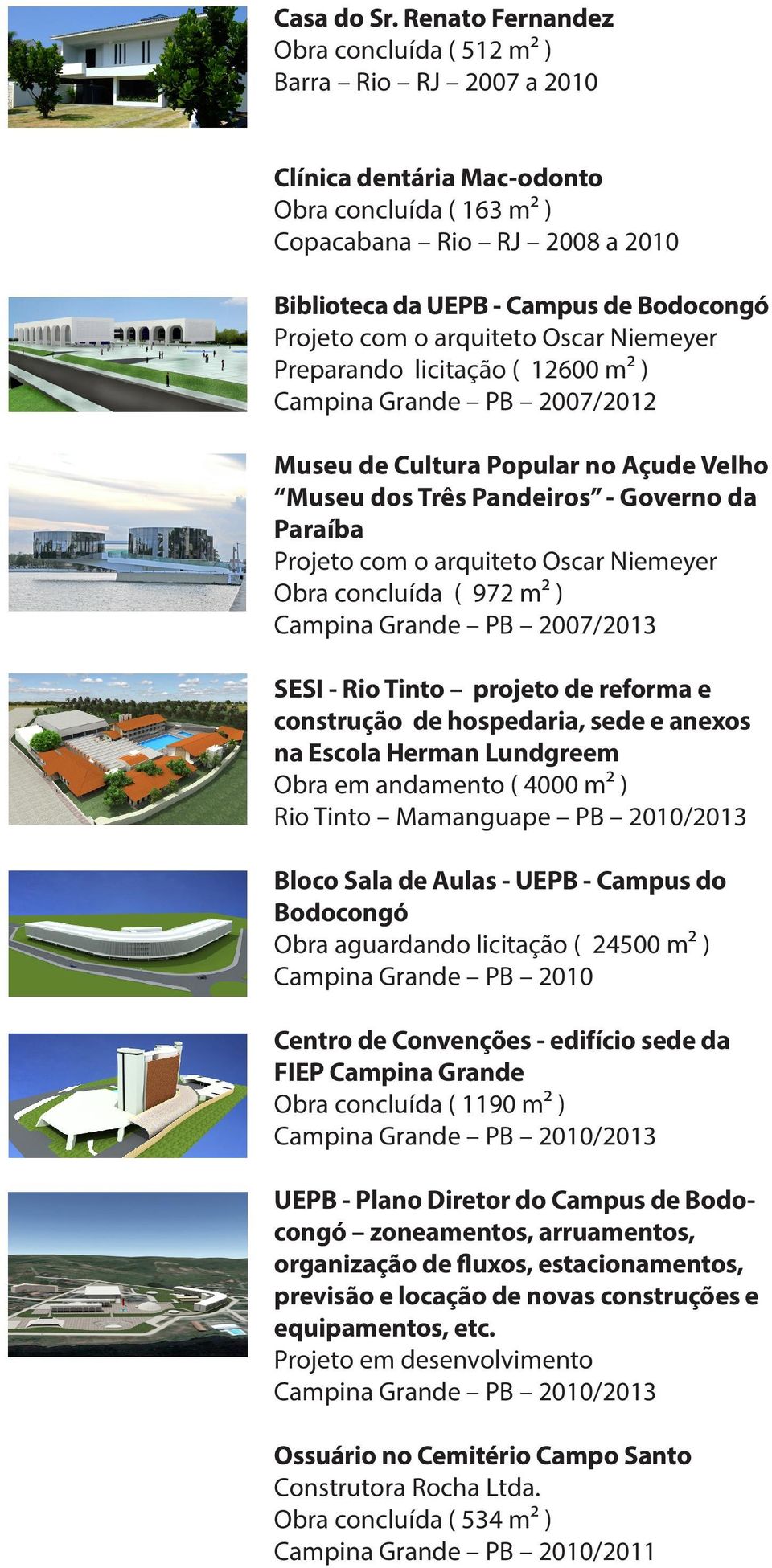 Preparando licitação ( 12600 m² ) Campina Grande PB 2007/2012 Museu de Cultura Popular no Açude Velho Museu dos Três Pandeiros - Governo da Paraíba Obra concluída ( 972 m² ) Campina Grande PB