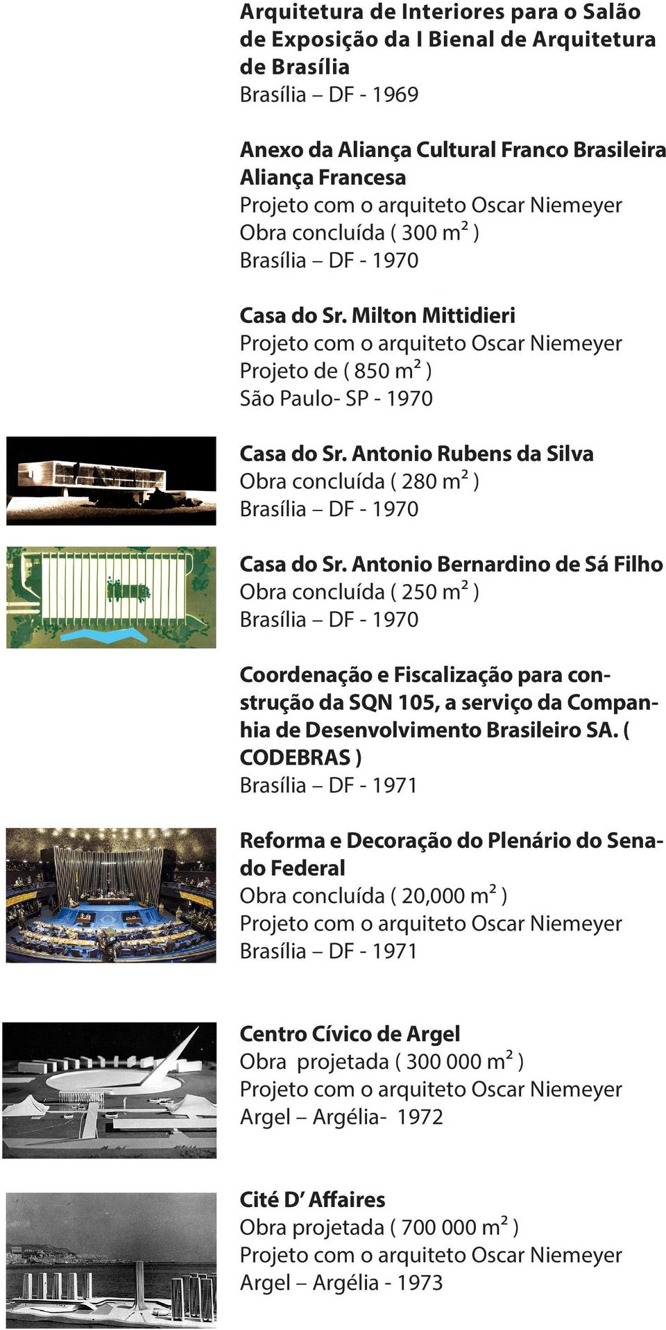 Antonio Bernardino de Sá Filho Obra concluída ( 250 m² ) Brasília DF - 1970 Coordenação e Fiscalização para construção da SQN 105, a serviço da Companhia de Desenvolvimento Brasileiro SA.