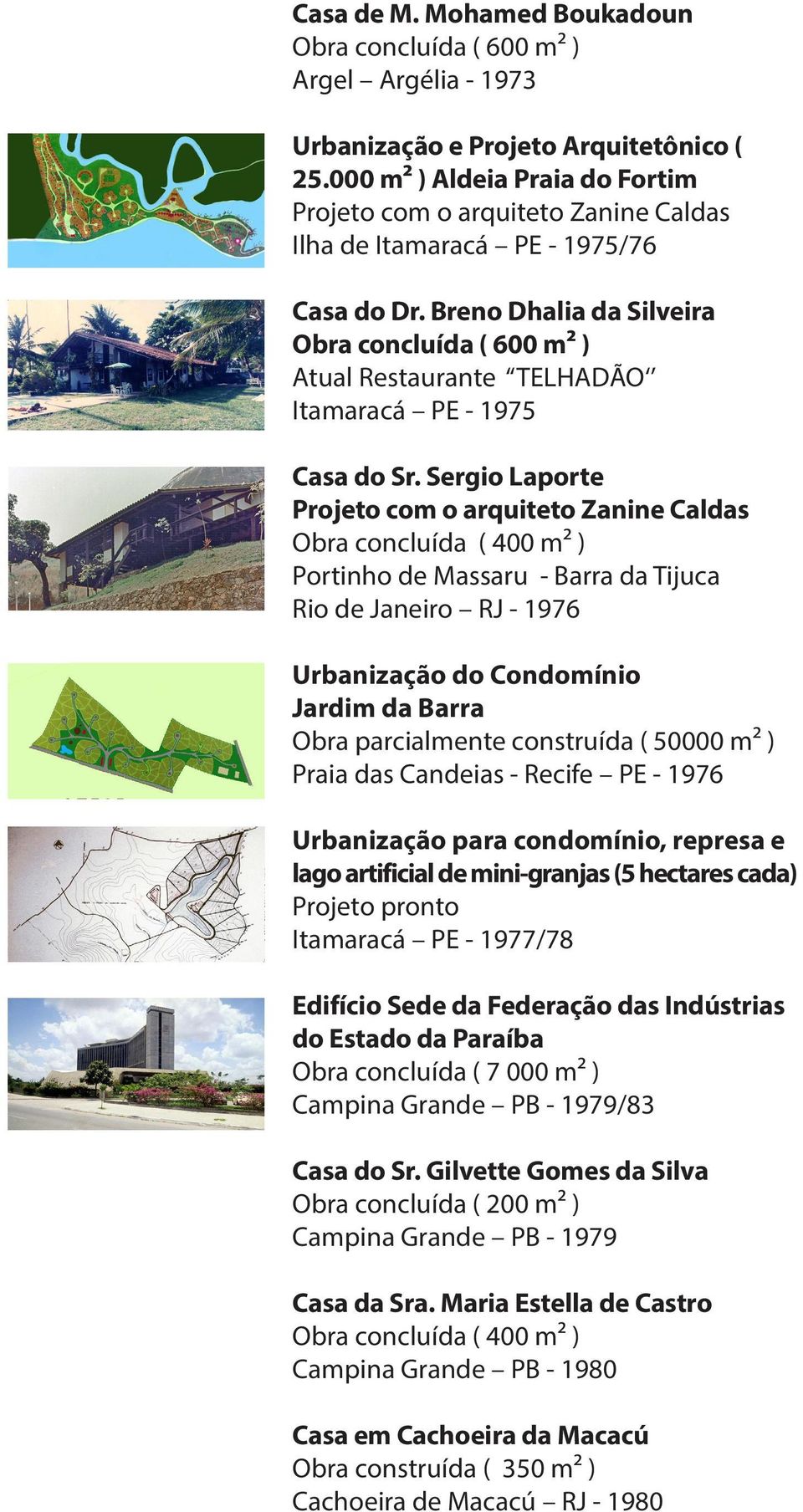 Breno Dhalia da Silveira Obra concluída ( 600 m² ) Atual Restaurante TELHADÃO Itamaracá PE - 1975 Casa do Sr.