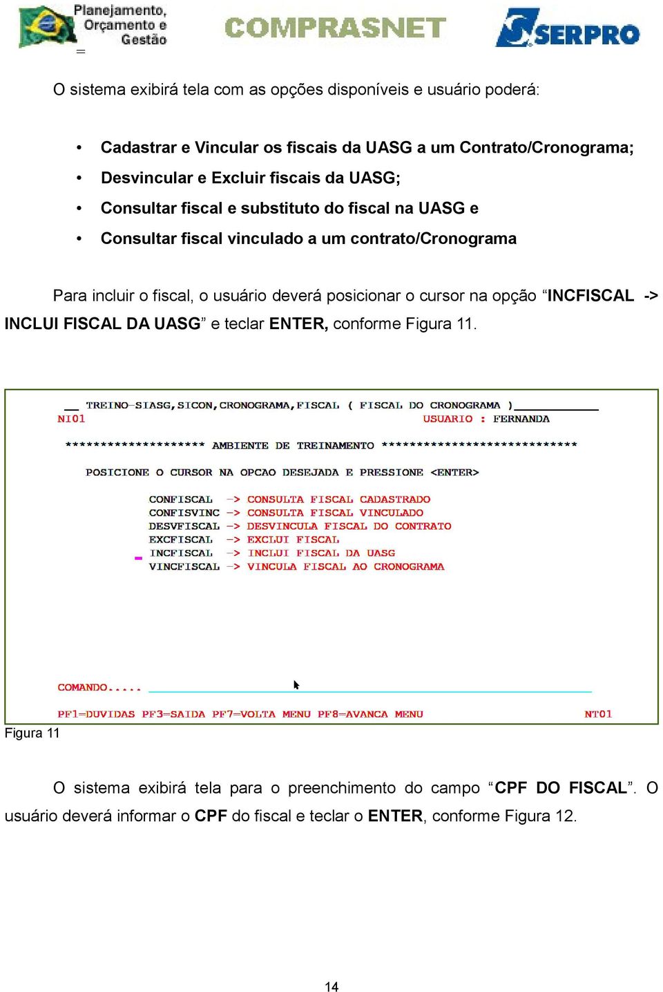 Para incluir o fiscal, o usuário deverá posicionar o cursor na opção INCFISCAL -> INCLUI FISCAL DA UASG e teclar ENTER, conforme Figura 11.