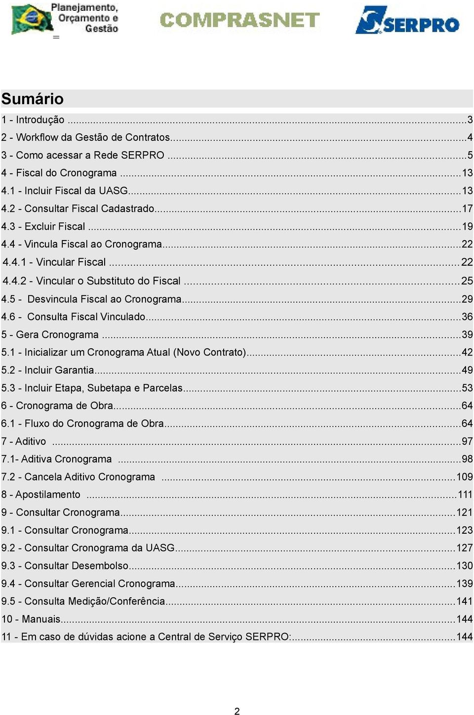 6 - Consulta Fiscal Vinculado...36 5 - Gera Cronograma...39 5.1 - Inicializar um Cronograma Atual (Novo Contrato)...42 5.2 - Incluir Garantia...49 5.3 - Incluir Etapa, Subetapa e Parcelas.