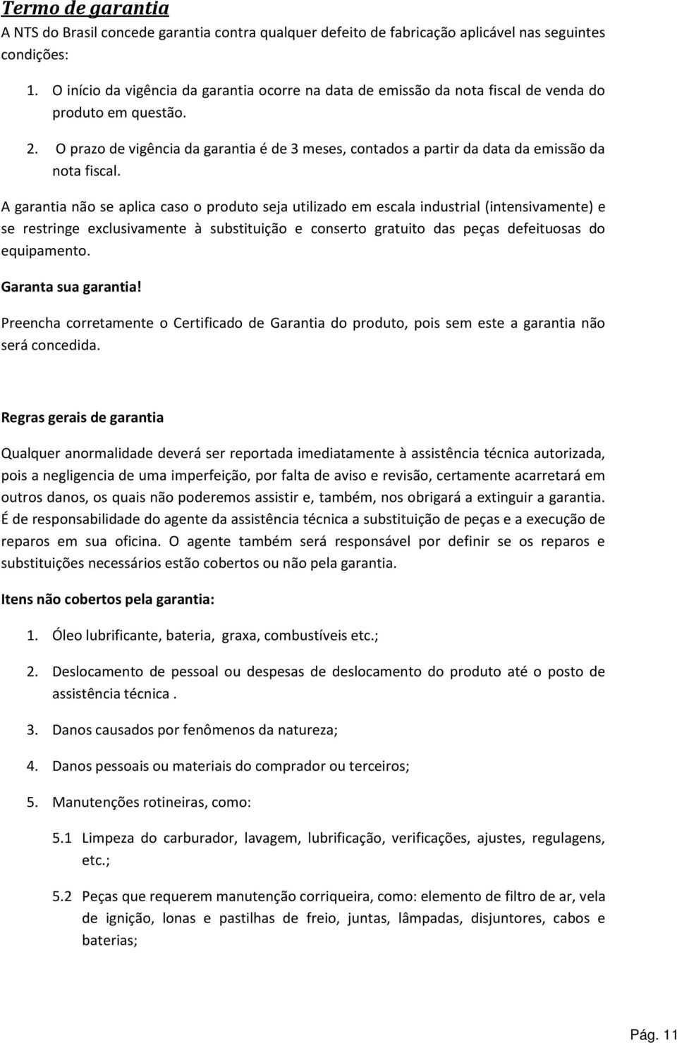 O prazo de vigência da garantia é de 3 meses, contados a partir da data da emissão da nota fiscal.