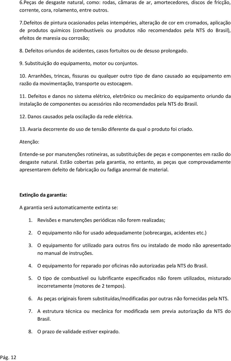 corrosão; 8. Defeitos oriundos de acidentes, casos fortuitos ou de desuso prolongado. 9. Substituição do equipamento, motor ou conjuntos. 0.