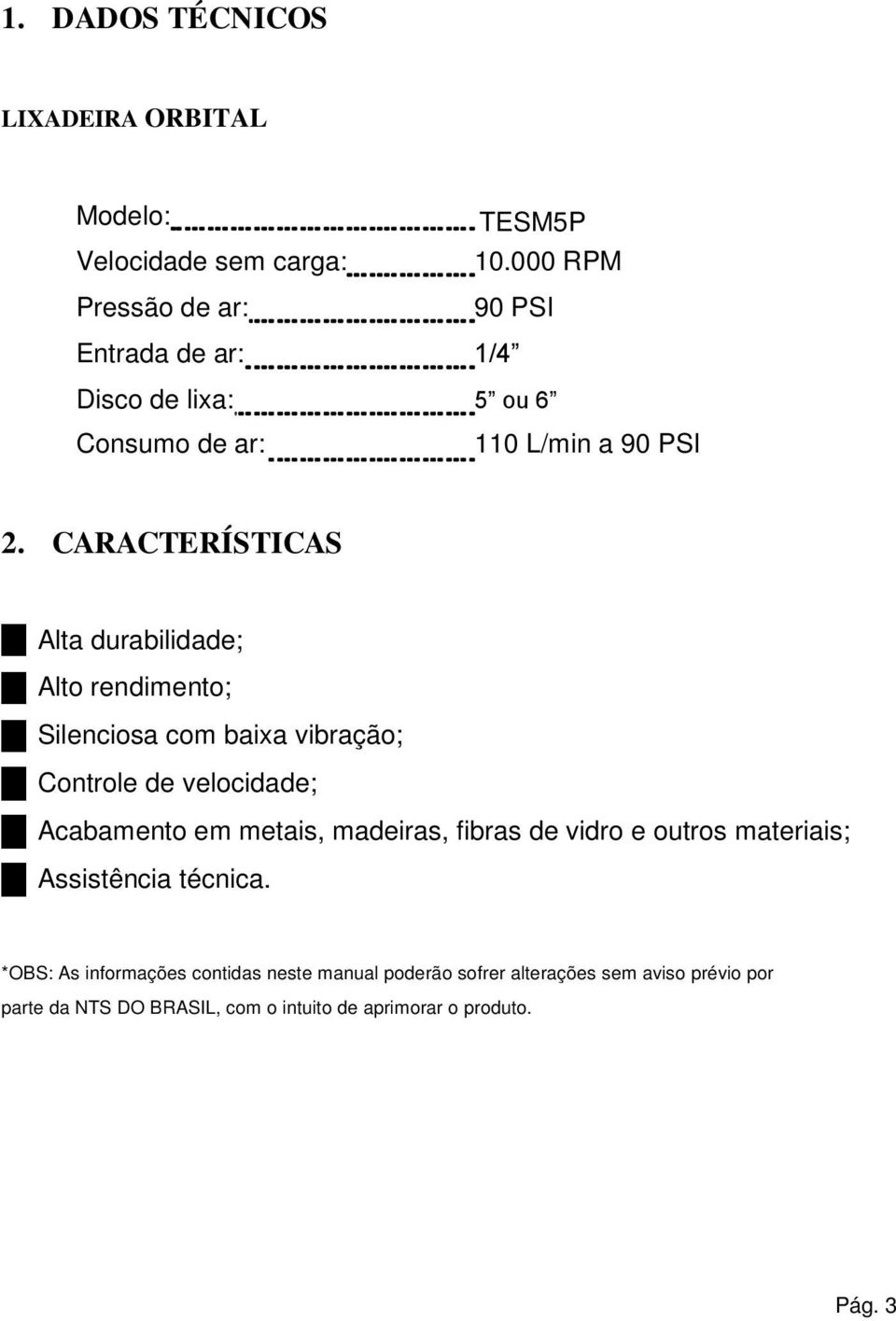 CARACTERÍSTICAS Alta durabilidade; Alto rendimento; Silenciosa com baixa vibração; Controle de velocidade; Acabamento em metais,