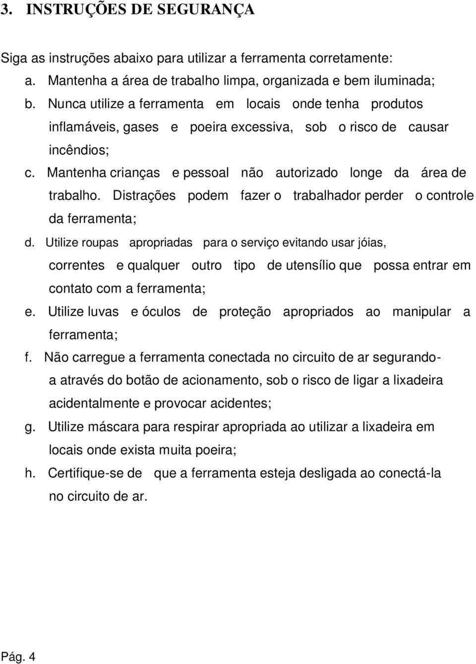 Mantenha crianças e pessoal não autorizado longe da área de trabalho. Distrações podem fazer o trabalhador perder o controle da ferramenta; d.