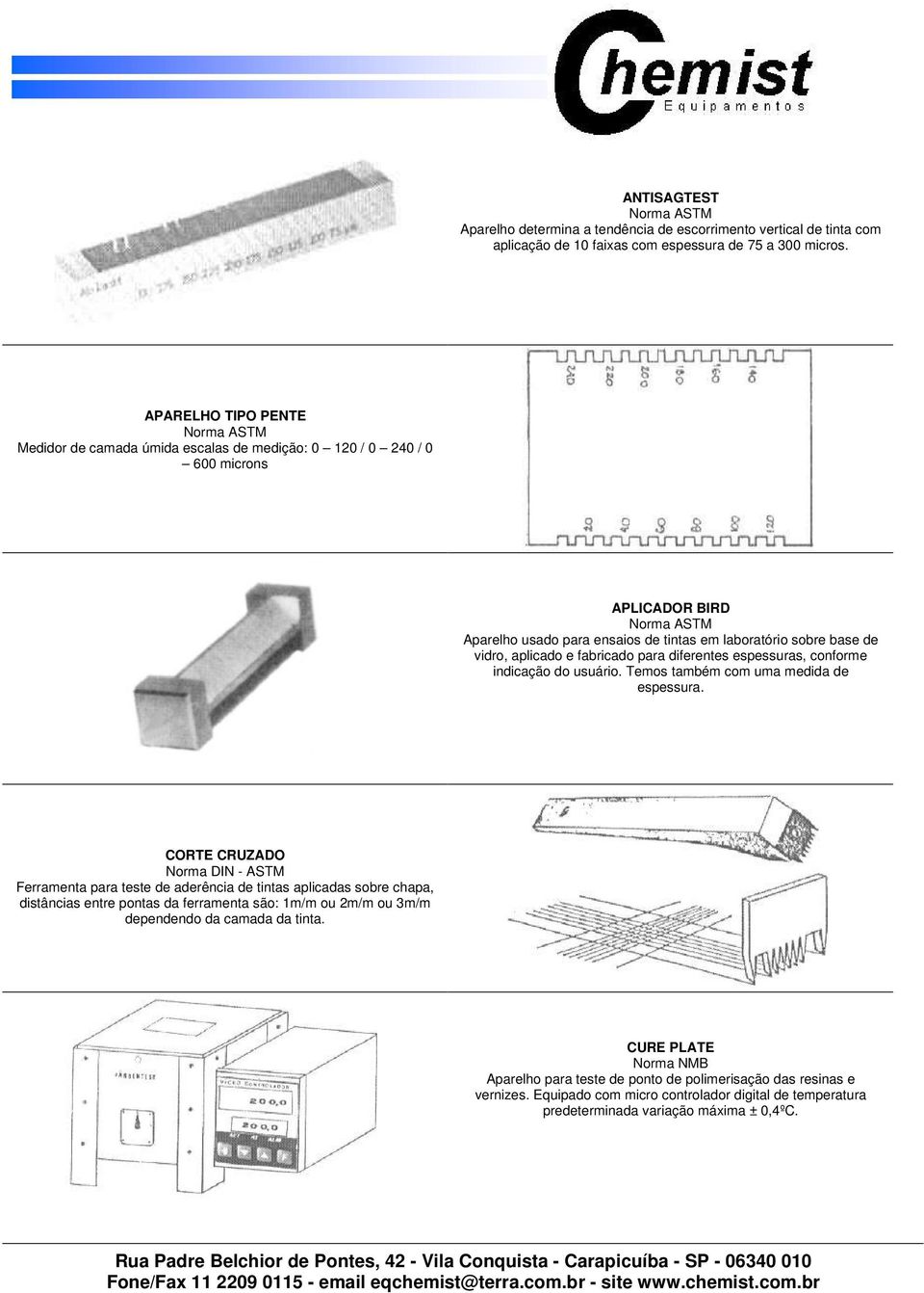 fabricado para diferentes espessuras, conforme indicação do usuário. Temos também com uma medida de espessura.