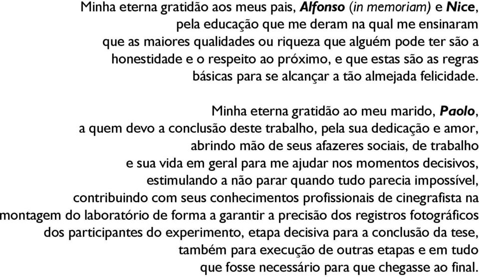 Minha eterna gratidão ao meu marido, Paolo, a quem devo a conclusão deste trabalho, pela sua dedicação e amor, abrindo mão de seus afazeres sociais, de trabalho e sua vida em geral para me ajudar nos