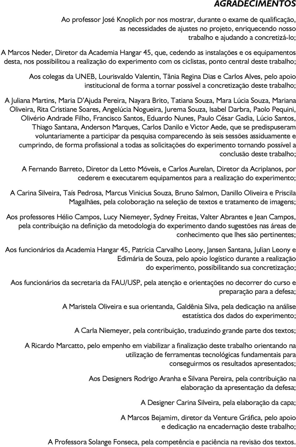 UNEB, Lourisvaldo Valentin, Tânia Regina Dias e Carlos Alves, pelo apoio institucional de forma a tornar possível a concretização deste trabalho; A Juliana Martins, Maria D Ajuda Pereira, Nayara