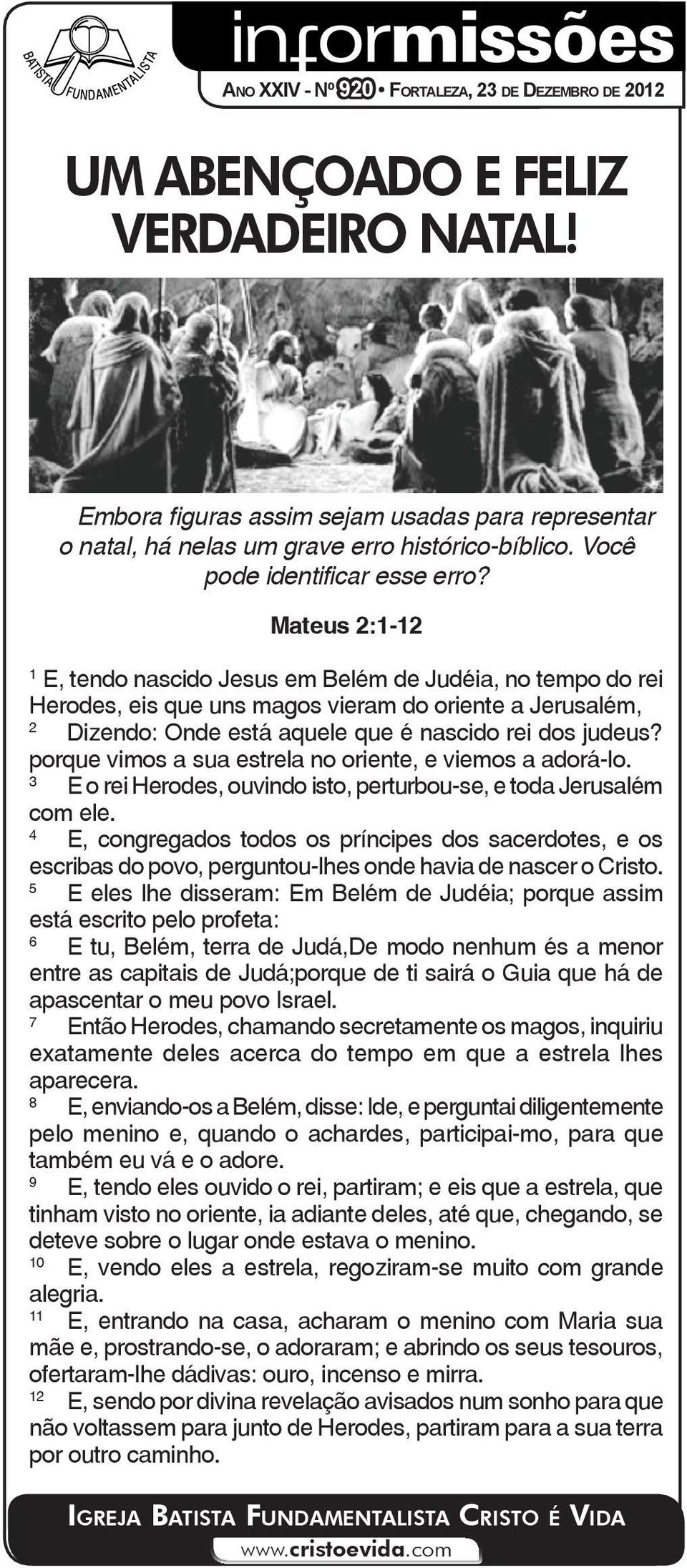 Mateus 2:1-12 1 E, tendo nascido Jesus em Belém de Judéia, no tempo do rei Herodes, eis que uns magos vieram do oriente a Jerusalém, 2 Dizendo: Onde está aquele que é nascido rei dos judeus?