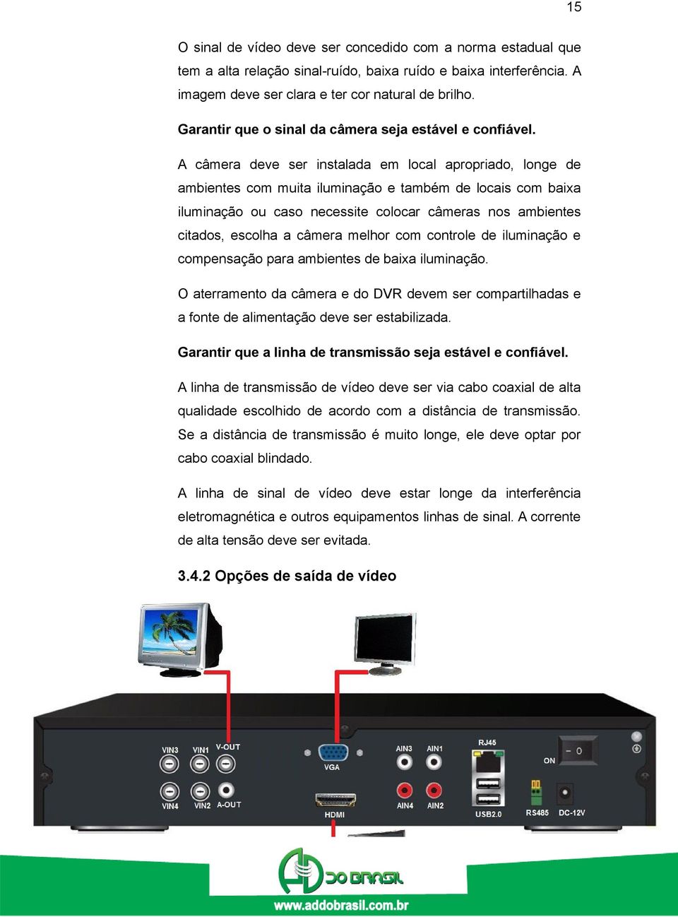 A câmera deve ser instalada em local apropriado, longe de ambientes com muita iluminação e também de locais com baixa iluminação ou caso necessite colocar câmeras nos ambientes citados, escolha a