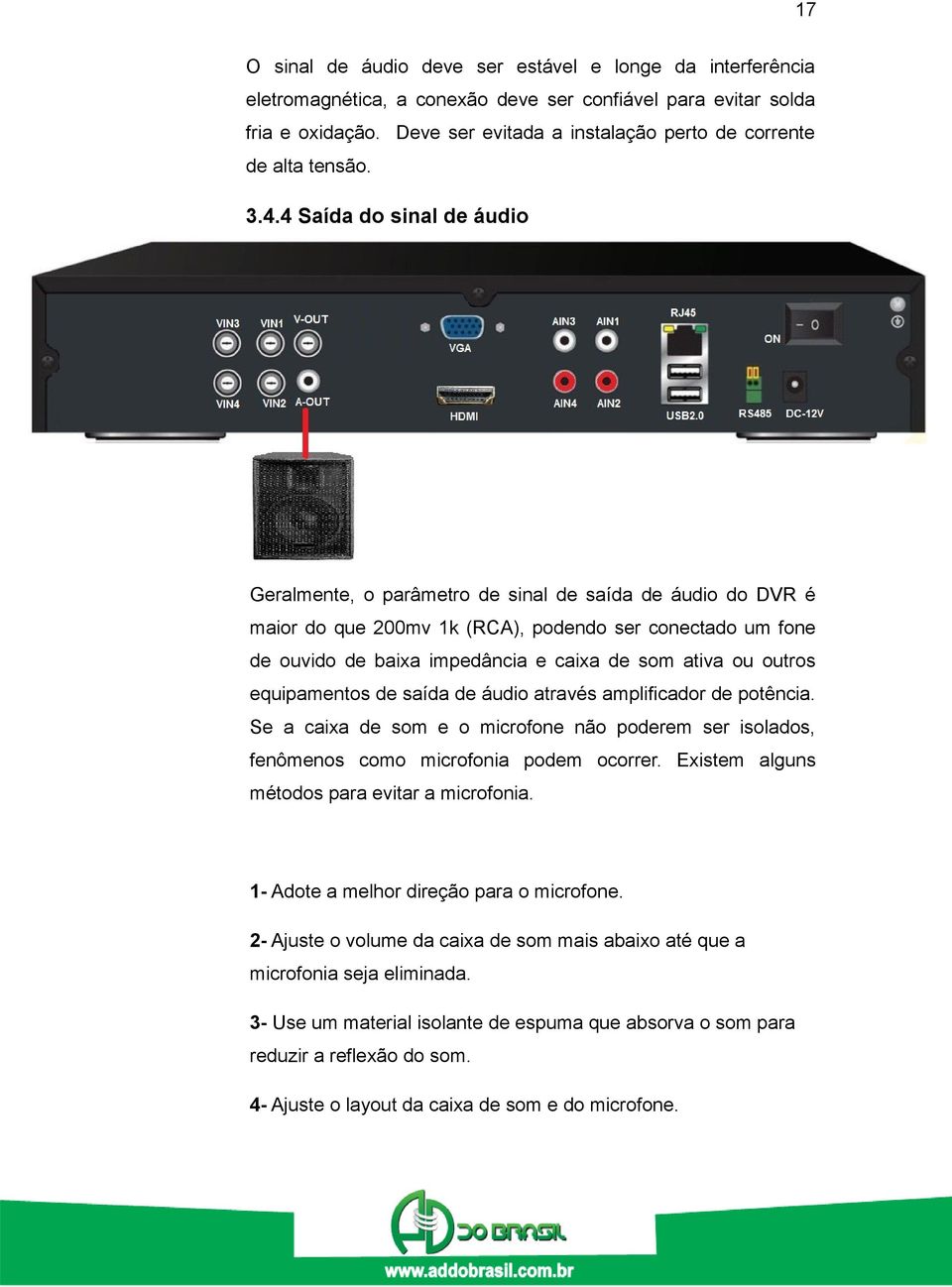 4 Saída do sinal de áudio Geralmente, o parâmetro de sinal de saída de áudio do DVR é maior do que 200mv 1k (RCA), podendo ser conectado um fone de ouvido de baixa impedância e caixa de som ativa ou