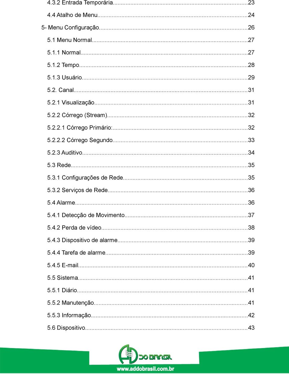 ..35 5.3.1 Configurações de Rede...35 5.3.2 Serviços de Rede...36 5.4 Alarme...36 5.4.1 Detecção de Movimento...37 5.4.2 Perda de vídeo...38 5.4.3 Dispositivo de alarme.