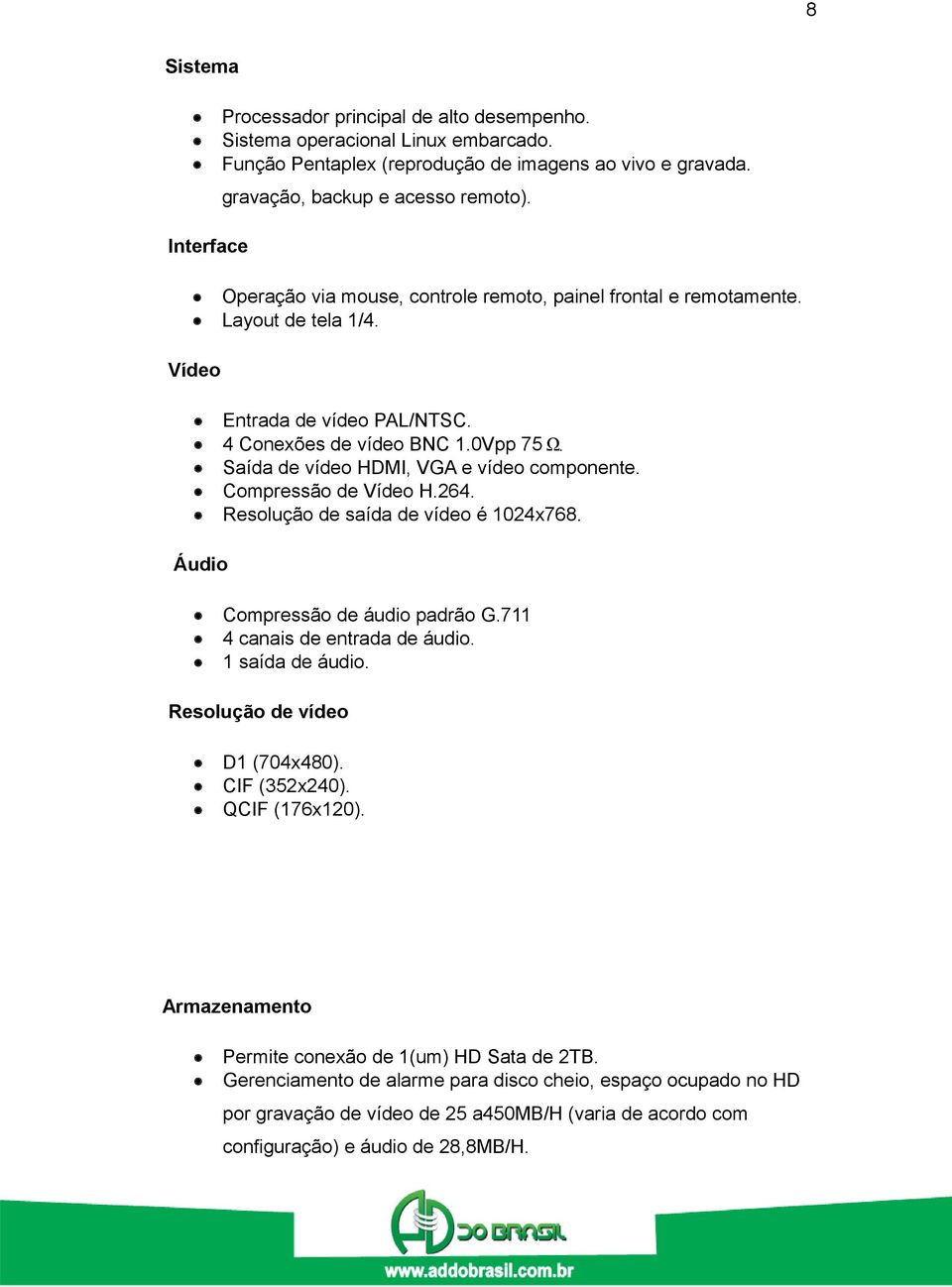 Saída de vídeo HDMI, VGA e vídeo componente. Compressão de Vídeo H.264. Resolução de saída de vídeo é 1024x768. Áudio Compressão de áudio padrão G.711 4 canais de entrada de áudio. 1 saída de áudio.