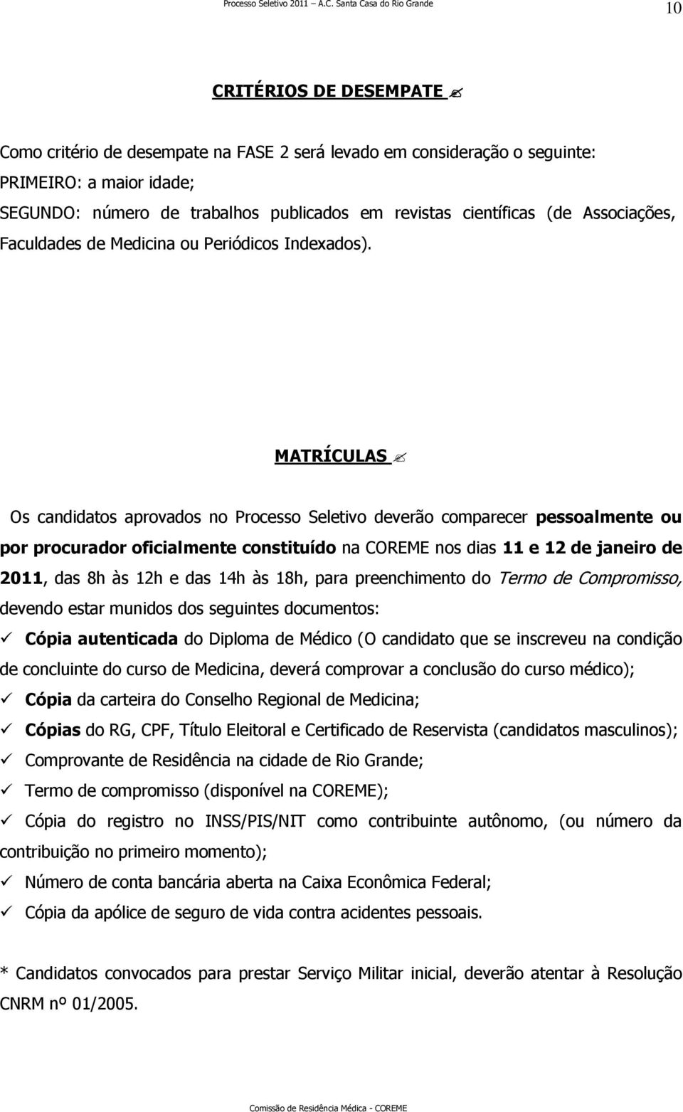 MATRÍCULAS Os candidatos aprovados no Processo Seletivo deverão comparecer pessoalmente ou por procurador oficialmente constituído na COREME nos dias 11 e 12 de janeiro de 2011, das 8h às 12h e das