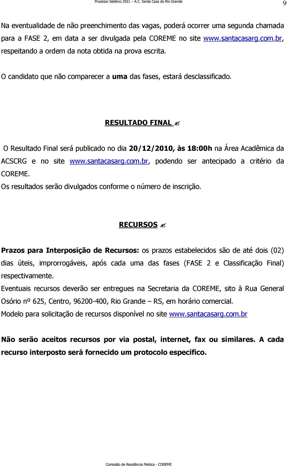 RESULTADO FINAL O Resultado Final será publicado no dia 20/12/2010, às 18:00h na Área Acadêmica da ACSCRG e no site www.santacasarg.com.br, podendo ser antecipado a critério da COREME.