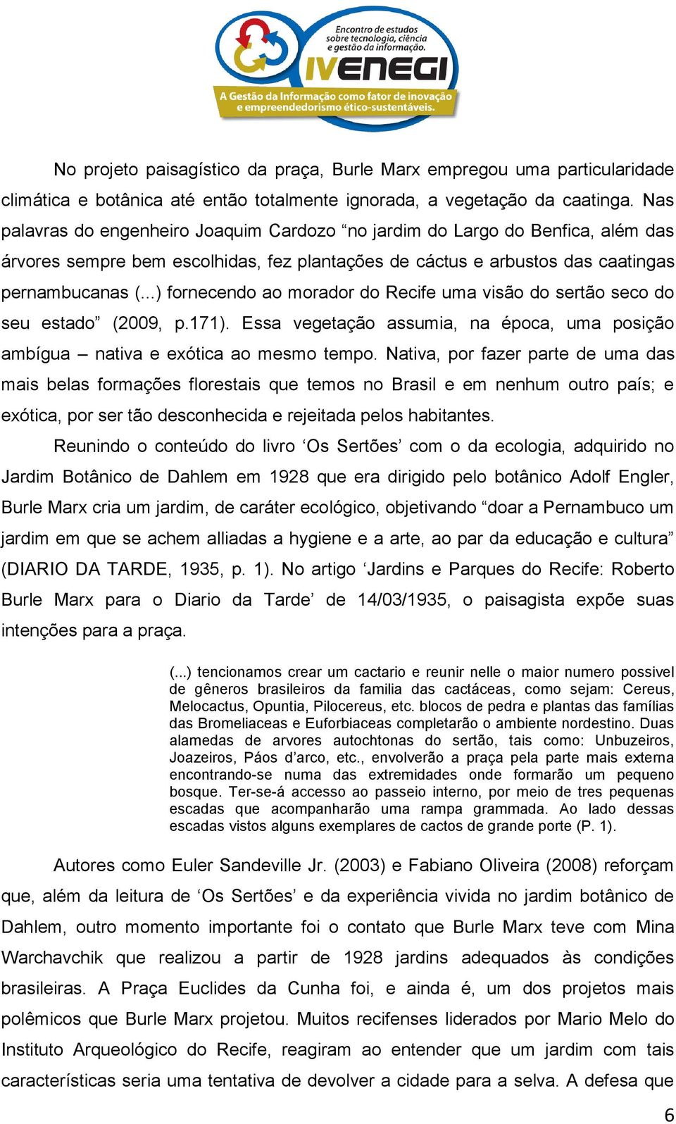 ..) fornecendo ao morador do Recife uma visão do sertão seco do seu estado (2009, p.171). Essa vegetação assumia, na época, uma posição ambígua nativa e exótica ao mesmo tempo.