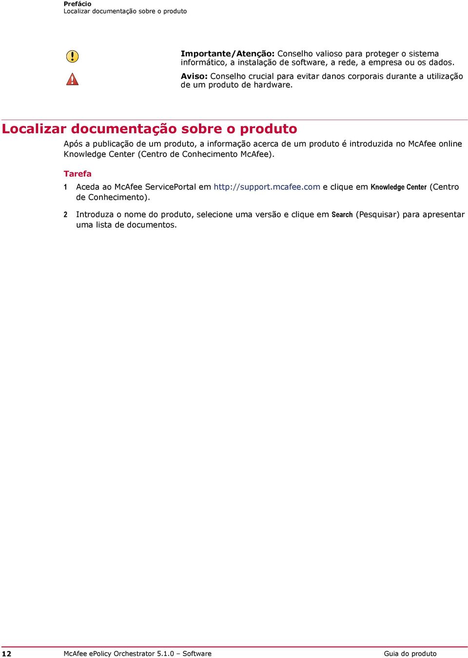 Localizar documentação sobre o produto Após a publicação de um produto, a informação acerca de um produto é introduzida no McAfee online Knowledge Center (Centro de Conhecimento McAfee).