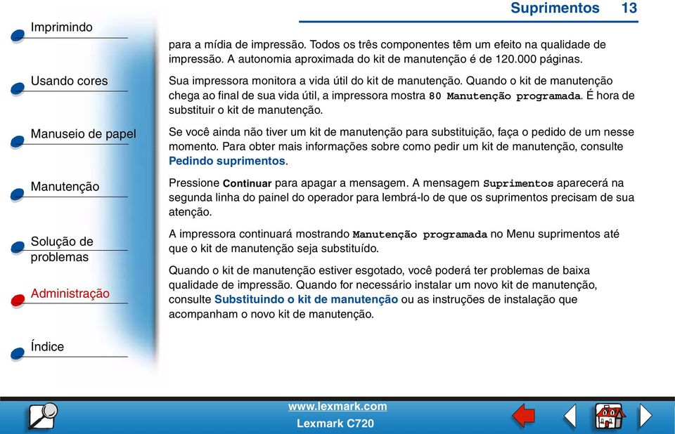 Se você ainda não tiver um kit de manutenção para substituição, faça o pedido de um nesse momento. Para obter mais informações sobre como pedir um kit de manutenção, consulte Pedindo suprimentos.