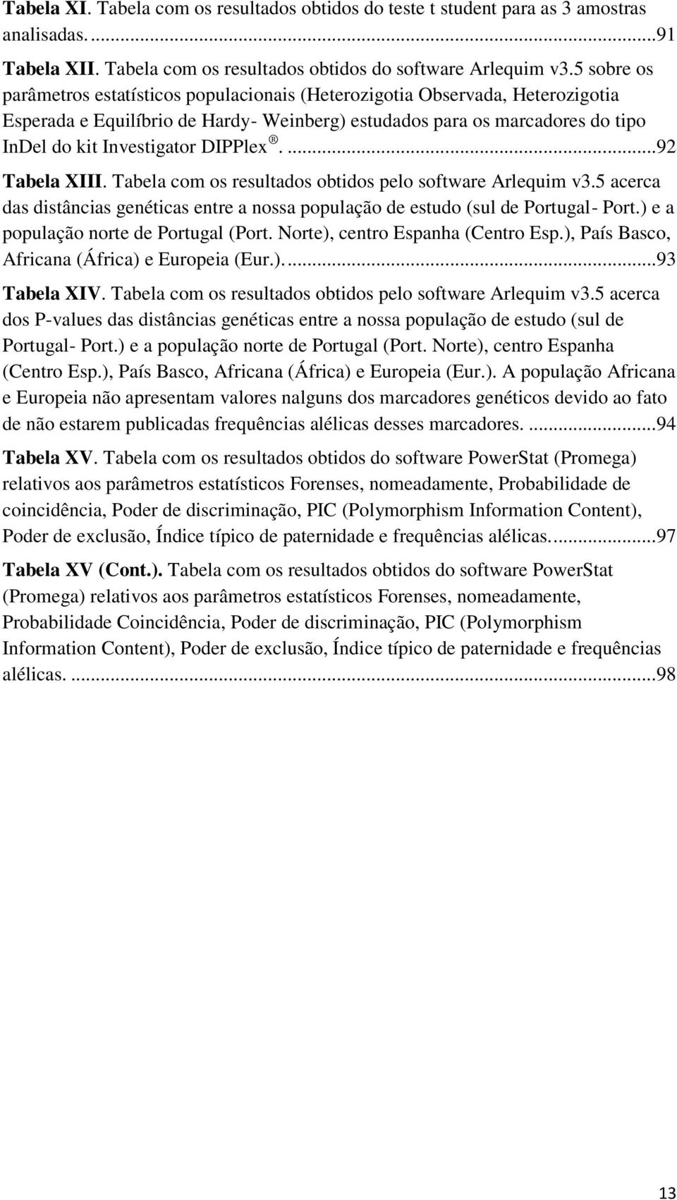 DIPPlex....92 Tabela XIII. Tabela com os resultados obtidos pelo software Arlequim v3.5 acerca das distâncias genéticas entre a nossa população de estudo (sul de Portugal- Port.