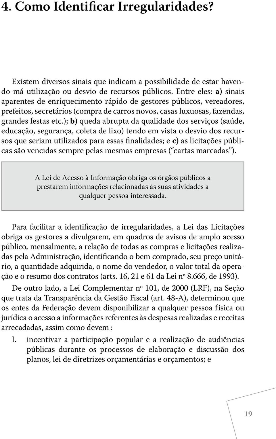 ); b) queda abrupta da qualidade dos serviços (saúde, educação, segurança, coleta de lixo) tendo em vista o desvio dos recursos que seriam utilizados para essas finalidades; e c) as licitações