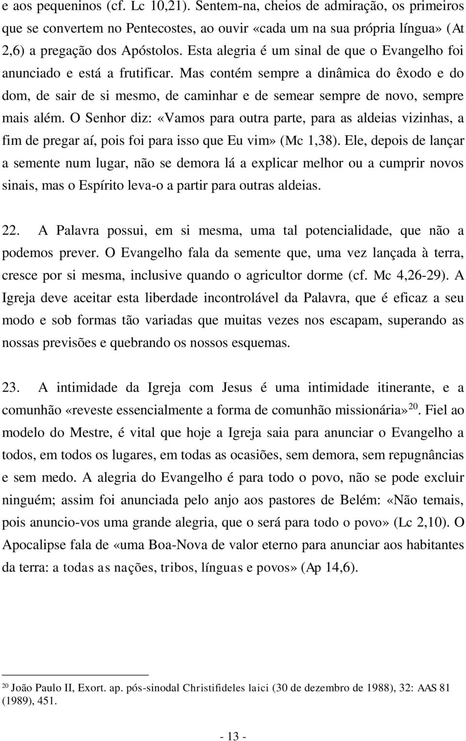 Mas contém sempre a dinâmica do êxodo e do dom, de sair de si mesmo, de caminhar e de semear sempre de novo, sempre mais além.