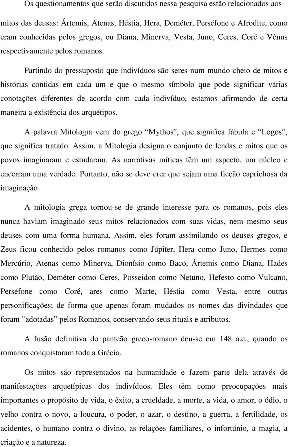 Partindo do pressuposto que indivíduos são seres num mundo cheio de mitos e histórias contidas em cada um e que o mesmo símbolo que pode significar várias conotações diferentes de acordo com cada