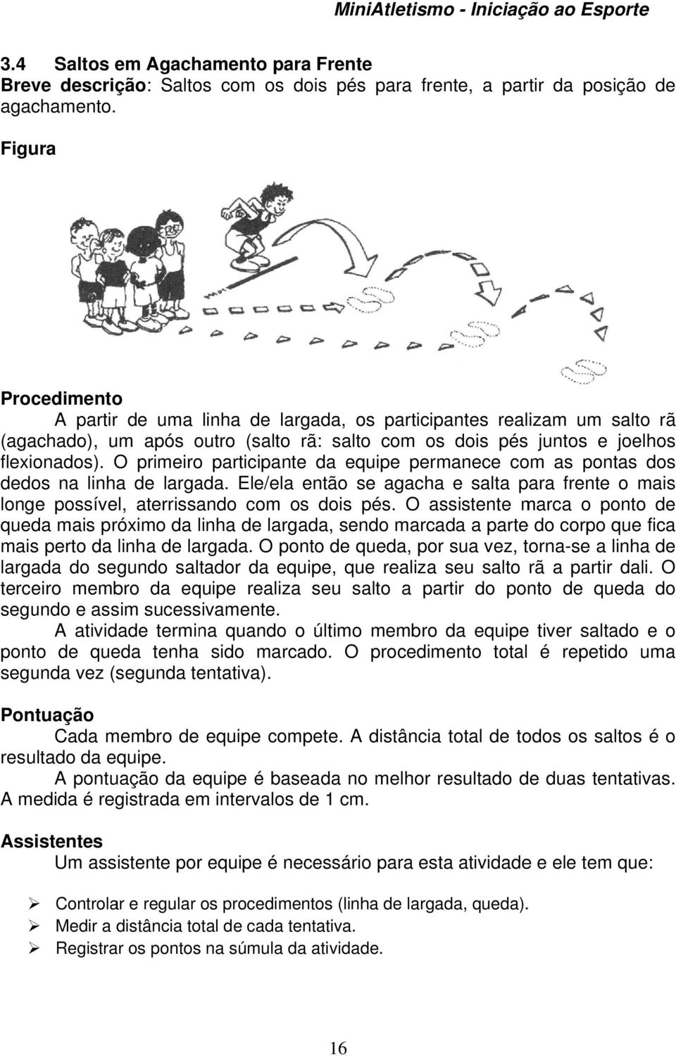 O primeiro participante da equipe permanece com as pontas dos dedos na linha de largada. Ele/ela então se agacha e salta para frente o mais longe possível, aterrissando com os dois pés.