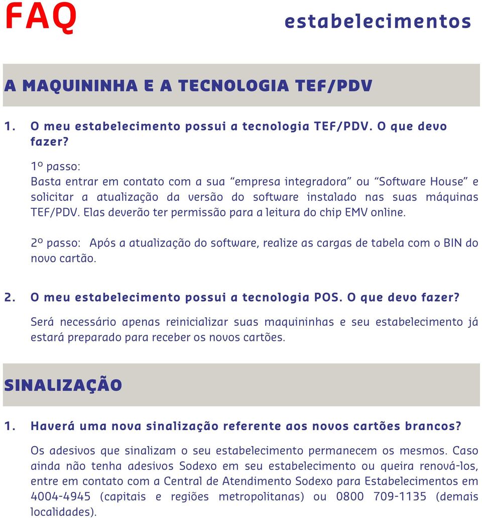 Elas deverão ter permissão para a leitura do chip EMV online. 2º passo: Após a atualização do software, realize as cargas de tabela com o BIN do novo cartão. 2. O meu estabelecimento possui a tecnologia POS.