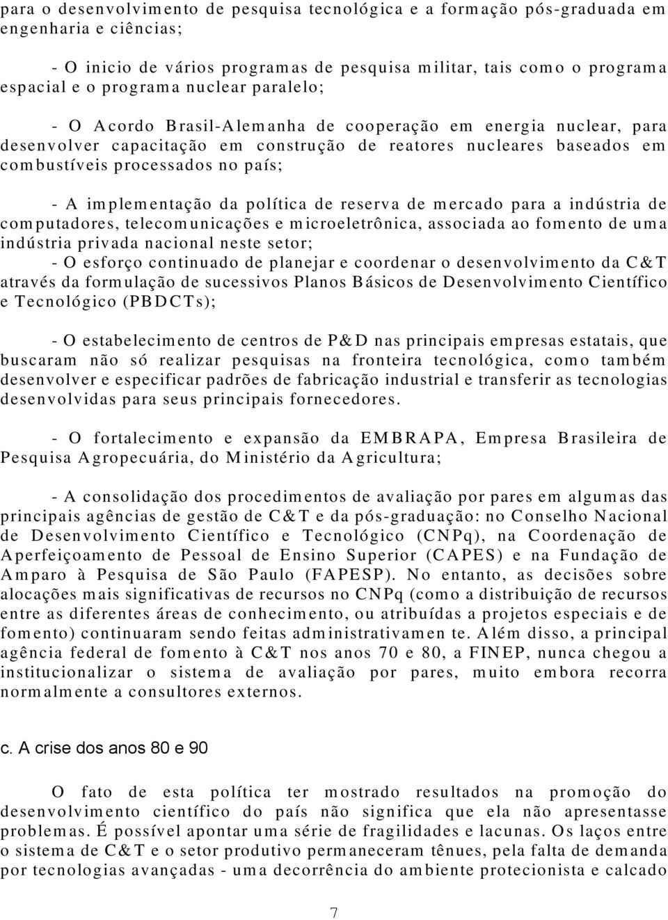 implementação da política de reserva de mercado para a indústria de computadores, telecomunicações e microeletrônica, associada ao fomento de uma indústria privada nacional neste setor; - O esforço