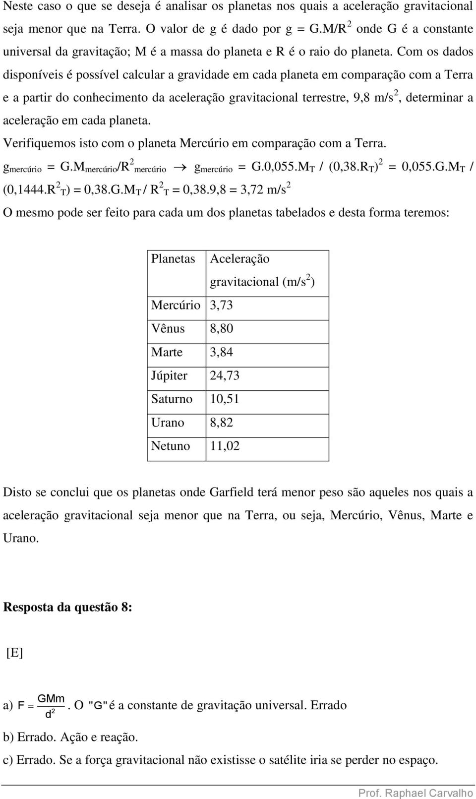 Com os dados disponíveis é possível calcular a gravidade em cada planeta em comparação com a erra e a partir do conhecimento da aceleração gravitacional terrestre, 9,8 m/s, determinar a aceleração em