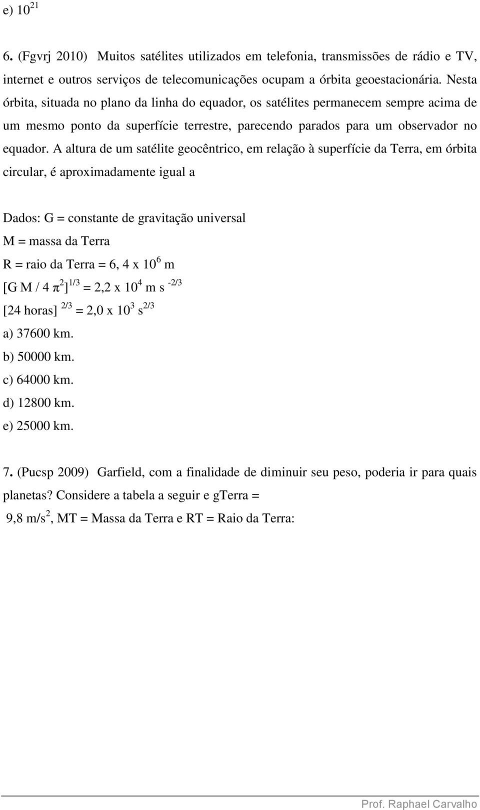 A altura de um satélite geocêntrico, em relação à superfície da erra, em órbita circular, é aproximadamente igual a Dados: G = constante de gravitação universal M = massa da erra R = raio da erra =