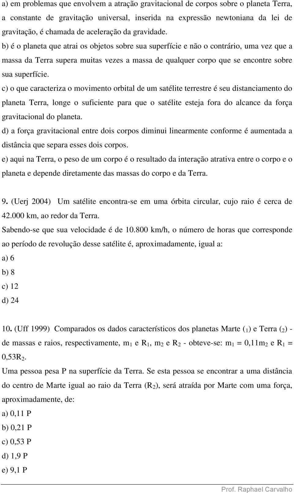 b) é o planeta que atrai os objetos sobre sua superfície e não o contrário, uma vez que a massa da erra supera muitas vezes a massa de qualquer corpo que se encontre sobre sua superfície.