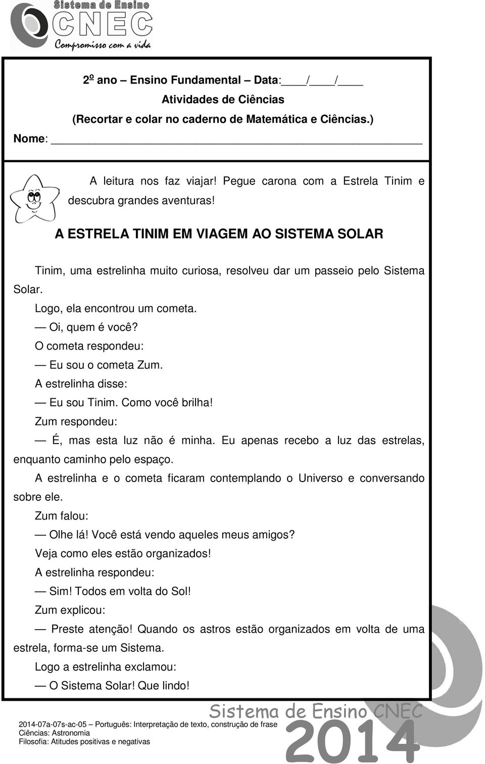 Tinim, uma estrelinha muito curiosa, resolveu dar um passeio pelo Sistema Logo, ela encontrou um cometa. Oi, quem é você? O cometa respondeu: Eu sou o cometa Zum. A estrelinha disse: Eu sou Tinim.