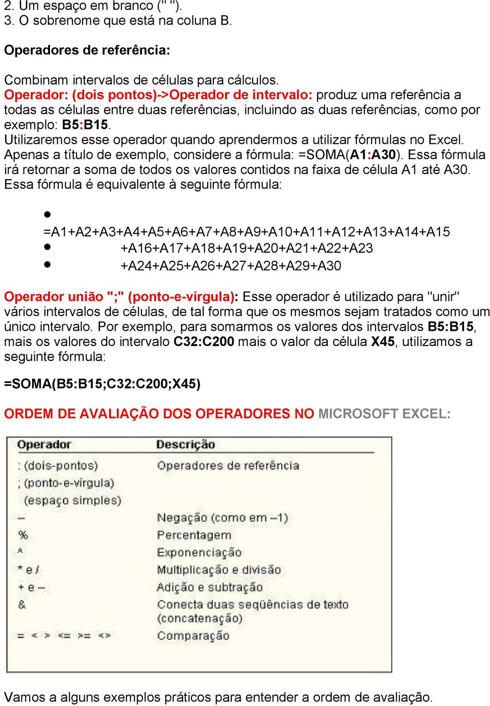 Utilizaremos esse operador quando aprendermos a utilizar fórmulas no Excel. Apenas a título de exemplo, considere a fórmula: =SOMA(A1:A30).