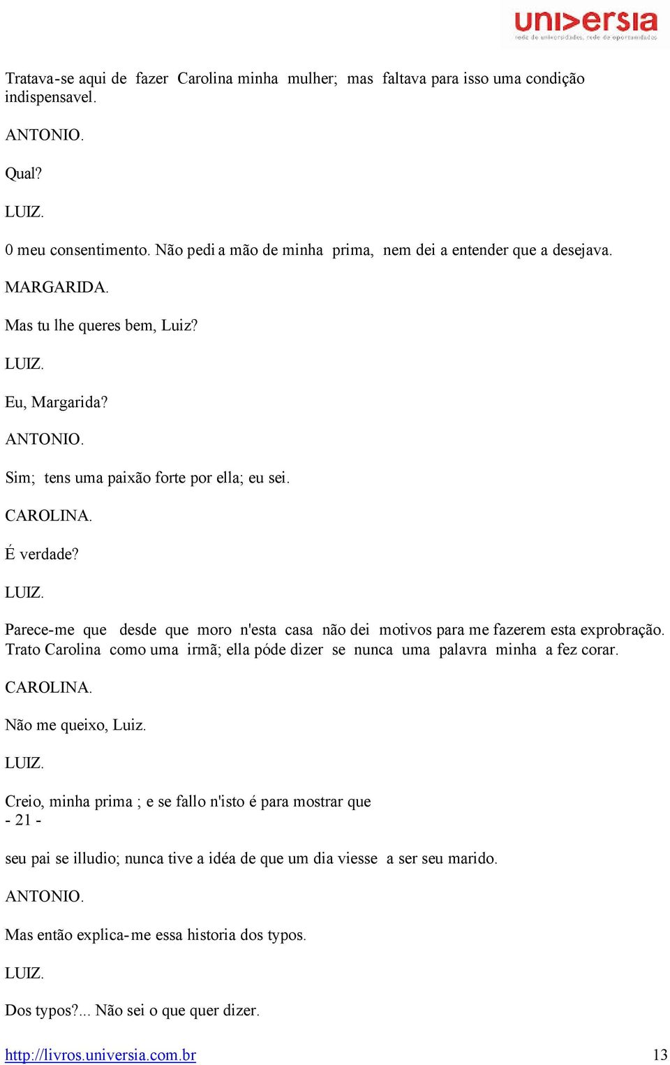 Parece-me que desde que moro n'esta casa não dei motivos para me fazerem esta exprobração. Trato Carolina como uma irmã; ella póde dizer se nunca uma palavra minha a fez corar. Não me queixo, Luiz.