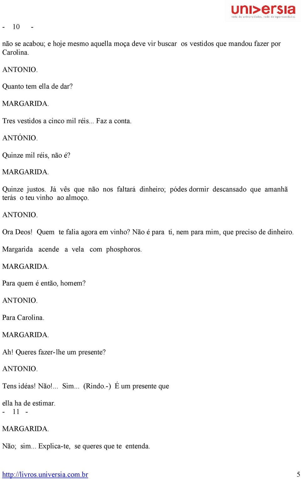 Quem te falia agora em vinho? Não é para ti, nem para mim, que preciso de dinheiro. Margarida acende a vela com phosphoros. MARGARIDA. Para quem é então, homem? ANTONIO. Para Carolina. MARGARIDA. Ah!